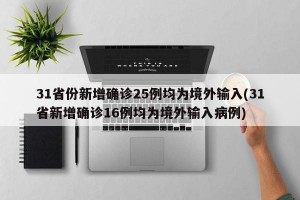31省份新增确诊25例均为境外输入(31省新增确诊16例均为境外输入病例)