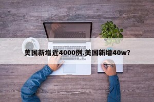 美国新增近4000例.美国新增40w？