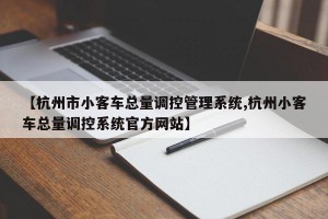 【杭州市小客车总量调控管理系统,杭州小客车总量调控系统官方网站】