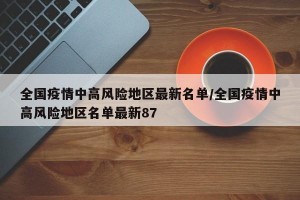 全国疫情中高风险地区最新名单/全国疫情中高风险地区名单最新87
