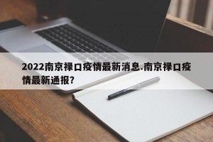 2022南京禄口疫情最新消息.南京禄口疫情最新通报？
