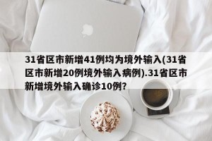 31省区市新增41例均为境外输入(31省区市新增20例境外输入病例).31省区市新增境外输入确诊10例？