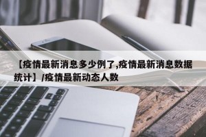 【疫情最新消息多少例了,疫情最新消息数据统计】/疫情最新动态人数