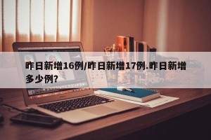 昨日新增16例/昨日新增17例.昨日新增多少例？