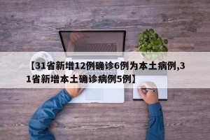 【31省新增12例确诊6例为本土病例,31省新增本土确诊病例5例】