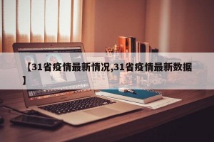 【31省疫情最新情况,31省疫情最新数据】