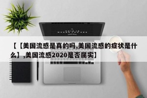 【【美国流感是真的吗,美国流感的症状是什么】,美国流感2020是否属实】