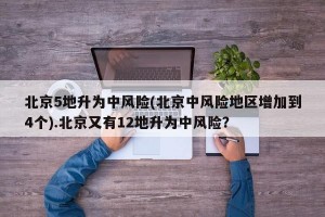 北京5地升为中风险(北京中风险地区增加到4个).北京又有12地升为中风险？