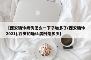 【西安确诊病例怎么一下子增多了(西安确诊2021),西安的确诊病例是多少】