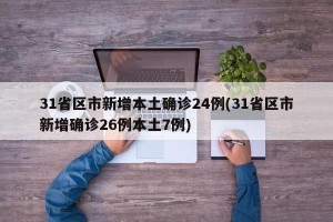 31省区市新增本土确诊24例(31省区市新增确诊26例本土7例)