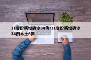 31省份新增确诊34例/31省份新增确诊34例本土6例