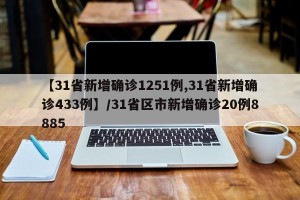 【31省新增确诊1251例,31省新增确诊433例】/31省区市新增确诊20例8885