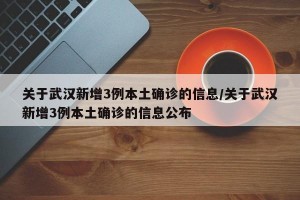 关于武汉新增3例本土确诊的信息/关于武汉新增3例本土确诊的信息公布