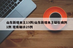 山东新增本土13例/山东新增本土疑似病例1例 现有确诊25例