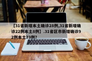 【31省新增本土确诊28例,31省新增确诊22例本土8例】.31省区市新增确诊92例本土73例？