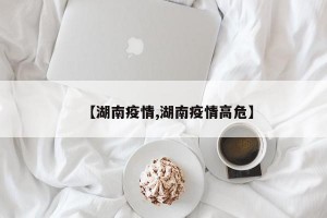 【湖南疫情,湖南疫情高危】