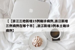 【【浙江三地新增15例确诊病例,浙江新增三例病例在哪个市】,浙江新增3例本土确诊病例】