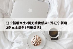 辽宁新增本土2例无症状感染6例.辽宁新增2例本土病例3例无症状？