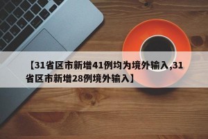 【31省区市新增41例均为境外输入,31省区市新增28例境外输入】