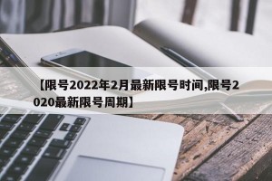 【限号2022年2月最新限号时间,限号2020最新限号周期】