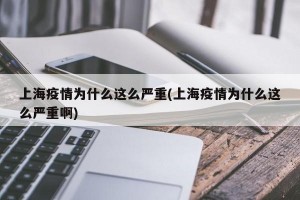 上海疫情为什么这么严重(上海疫情为什么这么严重啊)