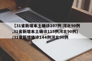 【31省新增本土确诊107例:河北90例,31省新增本土确诊115例河北90例】/31省新增确诊144例河北90例