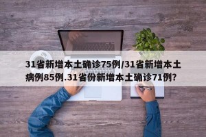 31省新增本土确诊75例/31省新增本土病例85例.31省份新增本土确诊71例？