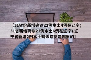 【31省份新增确诊22例本土4例在辽宁(31省新增确诊21例本土6例在辽宁),辽宁省新增2例本土确诊病例是哪里的】