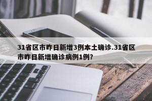 31省区市昨日新增3例本土确诊.31省区市昨日新增确诊病例1例？