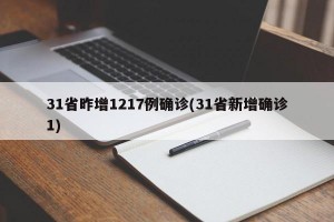 31省昨增1217例确诊(31省新增确诊1)