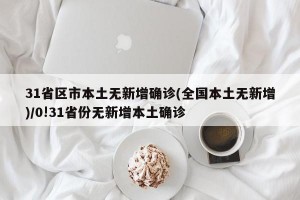 31省区市本土无新增确诊(全国本土无新增)/0!31省份无新增本土确诊