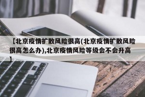【北京疫情扩散风险很高(北京疫情扩散风险很高怎么办),北京疫情风险等级会不会升高】