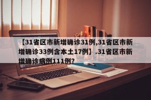 【31省区市新增确诊31例,31省区市新增确诊33例含本土17例】.31省区市新增确诊病例111例？