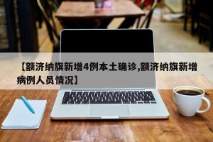 【额济纳旗新增4例本土确诊,额济纳旗新增病例人员情况】