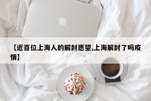 【近百位上海人的解封愿望,上海解封了吗疫情】