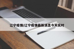 辽宁疫情/辽宁疫情最新消息今天实时
