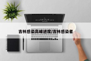 吉林感染高峰进度/吉林感染者