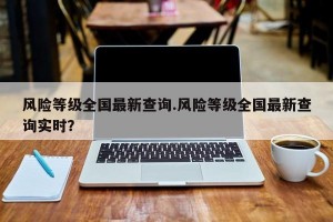 风险等级全国最新查询.风险等级全国最新查询实时？