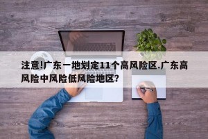 注意!广东一地划定11个高风险区.广东高风险中风险低风险地区？