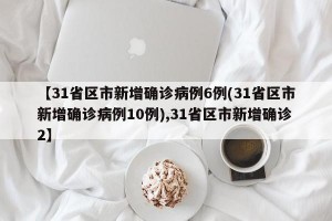 【31省区市新增确诊病例6例(31省区市新增确诊病例10例),31省区市新增确诊2】