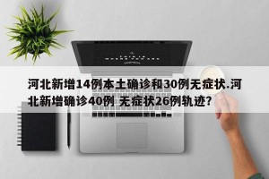 河北新增14例本土确诊和30例无症状.河北新增确诊40例 无症状26例轨迹？