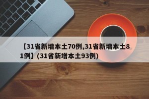 【31省新增本土70例,31省新增本土81例】(31省新增本土93例)