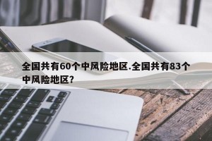全国共有60个中风险地区.全国共有83个中风险地区？