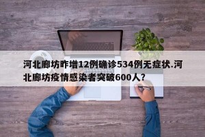 河北廊坊昨增12例确诊534例无症状.河北廊坊疫情感染者突破600人？