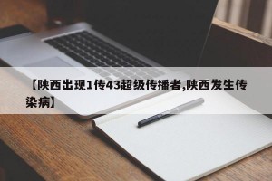 【陕西出现1传43超级传播者,陕西发生传染病】