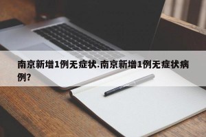南京新增1例无症状.南京新增1例无症状病例？