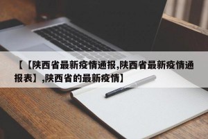 【【陕西省最新疫情通报,陕西省最新疫情通报表】,陕西省的最新疫情】