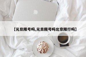 【元旦限号吗,元旦限号吗北京限行吗】