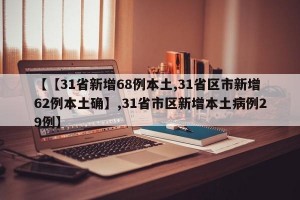 【【31省新增68例本土,31省区市新增62例本土确】,31省市区新增本土病例29例】