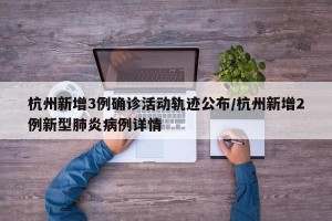 杭州新增3例确诊活动轨迹公布/杭州新增2例新型肺炎病例详情